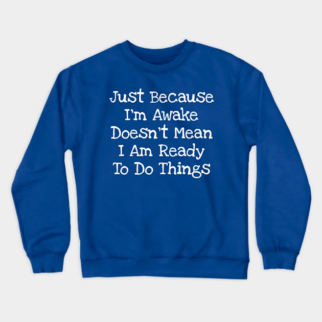 Just Because I'm Awake Doesn't Mean I Am Ready To Do Things Crewneck Sweatshirt by TIHONA